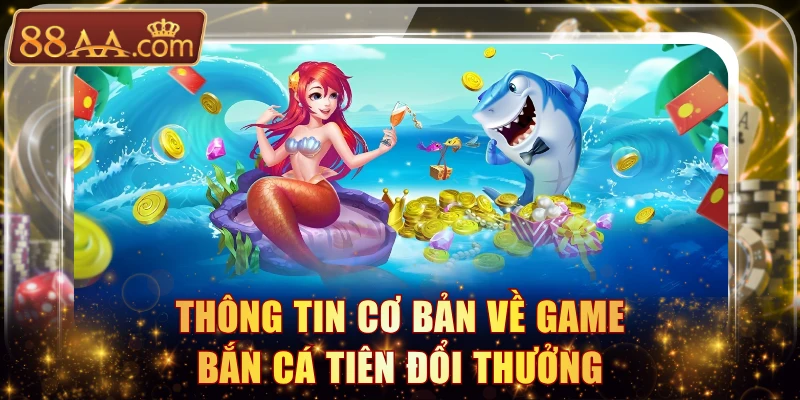 Thông tin cơ bản về game Bắn Cá Tiên đổi thưởng